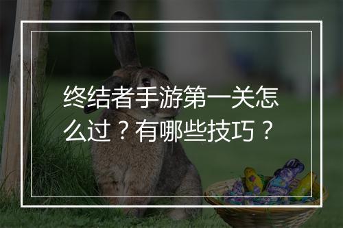 终结者手游第一关怎么过？有哪些技巧？