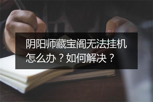 阴阳师藏宝阁无法挂机怎么办？如何解决？