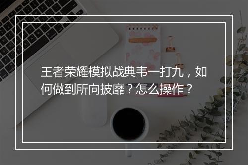 王者荣耀模拟战典韦一打九，如何做到所向披靡？怎么操作？