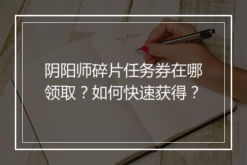 阴阳师碎片任务券在哪领取？如何快速获得？