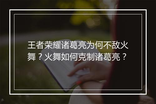 王者荣耀诸葛亮为何不敌火舞?火舞如何克制诸葛亮?