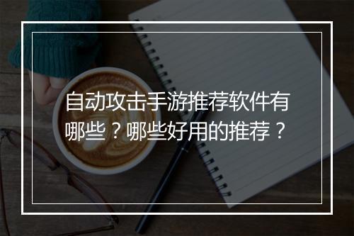 自动攻击手游推荐软件有哪些？哪些好用的推荐？