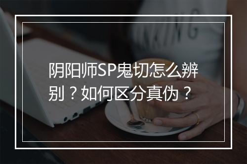 阴阳师SP鬼切怎么辨别?如何区分真伪?