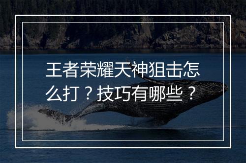 王者荣耀天神狙击怎么打？技巧有哪些？