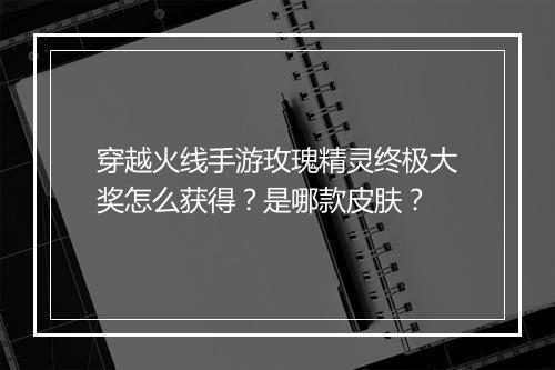 穿越火线手游玫瑰精灵终极大奖怎么获得？是哪款皮肤？