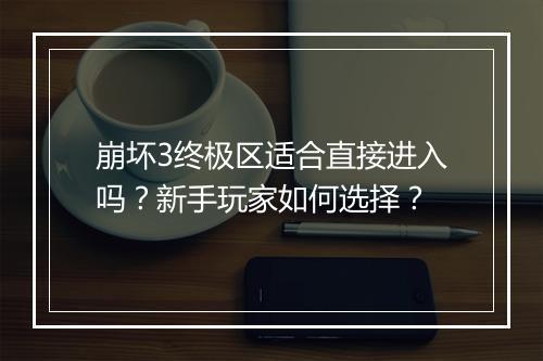 崩坏3终极区适合直接进入吗？新手玩家如何选择？