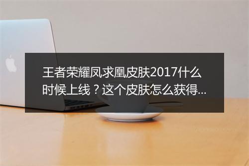 王者荣耀凤求凰皮肤2017什么时候上线？这个皮肤怎么获得？