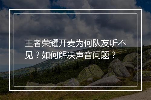 王者荣耀开麦为何队友听不见？如何解决声音问题？