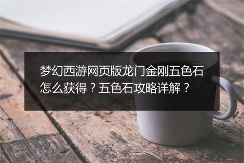 梦幻西游网页版龙门金刚五色石怎么获得？五色石攻略详解？
