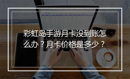 彩虹岛手游月卡没到账怎么办？月卡价格是多少？