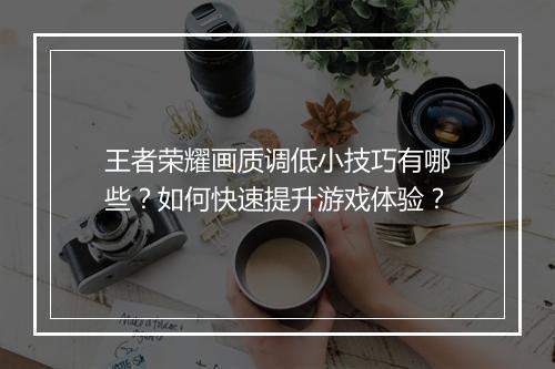 王者荣耀画质调低小技巧有哪些？如何快速提升游戏体验？