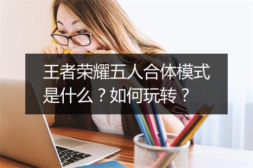 王者荣耀五人合体模式是什么？如何玩转？