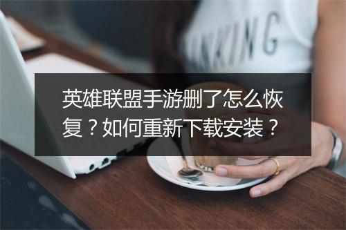 英雄联盟手游删了怎么恢复？如何重新下载安装？