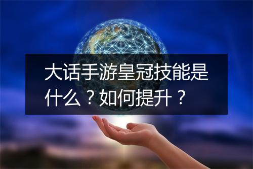 大话手游皇冠技能是什么？如何提升？