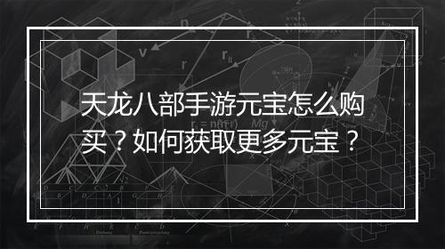 天龙八部手游元宝怎么购买？如何获取更多元宝？
