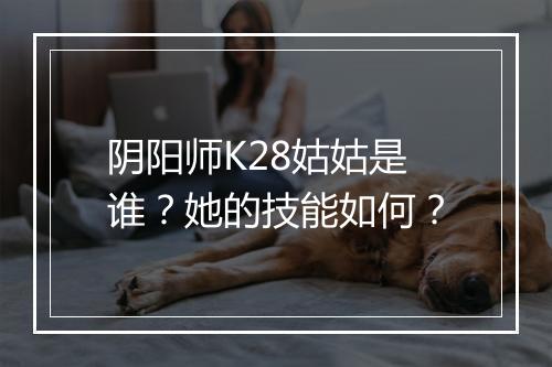 阴阳师K28姑姑是谁？她的技能如何？