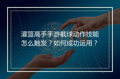 灌篮高手手游截球动作技能怎么触发？如何成功运用？