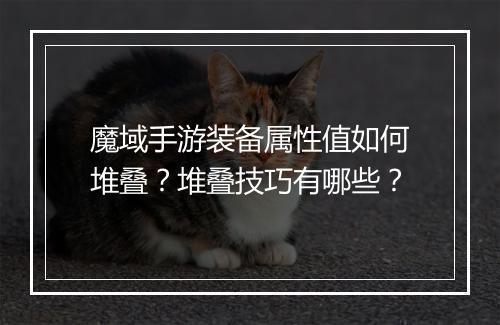 魔域手游装备属性值如何堆叠?堆叠技巧有哪些?