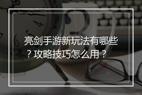 亮剑手游新玩法有哪些？攻略技巧怎么用？
