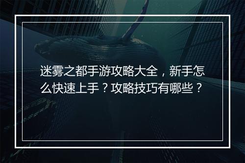 迷雾之都手游攻略大全，新手怎么快速上手？攻略技巧有哪些？