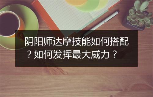 阴阳师达摩技能如何搭配？如何发挥最大威力？