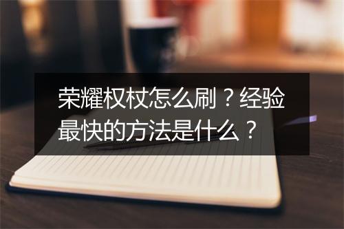 荣耀权杖怎么刷？经验最快的方法是什么？