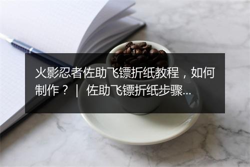 火影忍者佐助飞镖折纸教程，如何制作？｜ 佐助飞镖折纸步骤详解