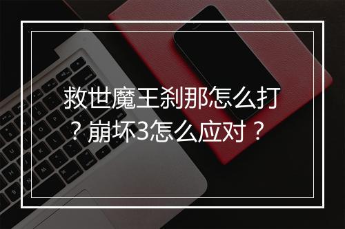 救世魔王刹那怎么打？崩坏3怎么应对？