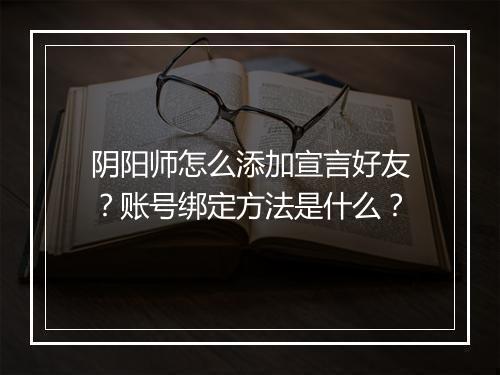 阴阳师怎么添加宣言好友？账号绑定方法是什么？