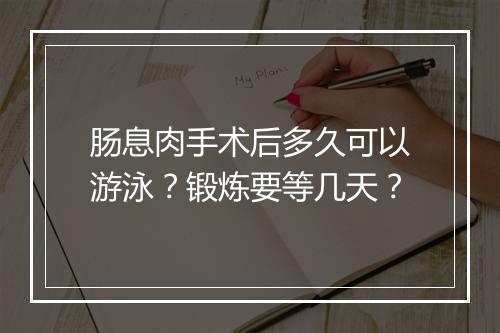 肠息肉手术后多久可以游泳？锻炼要等几天？