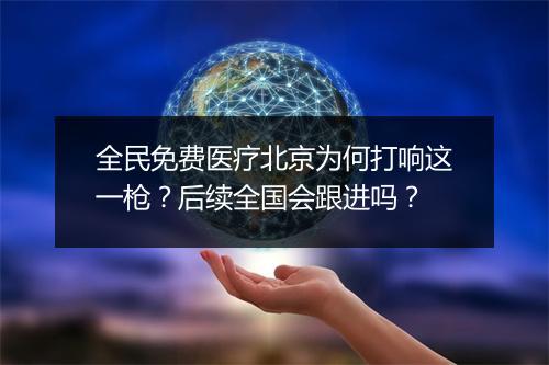 全民免费医疗北京为何打响这一枪？后续全国会跟进吗？