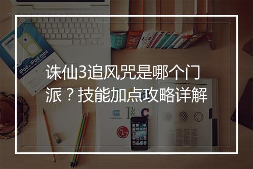 诛仙3追风咒是哪个门派？技能加点攻略详解