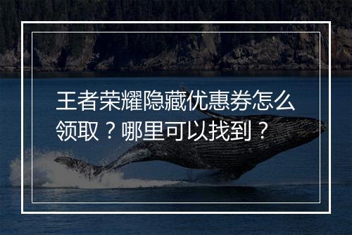 王者荣耀隐藏优惠券怎么领取？哪里可以找到？