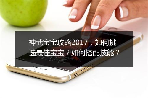 神武宝宝攻略2017，如何挑选最佳宝宝？如何搭配技能？