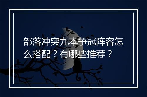 部落冲突九本争冠阵容怎么搭配？有哪些推荐？