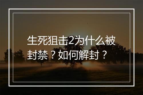 生死狙击2为什么被封禁?如何解封?