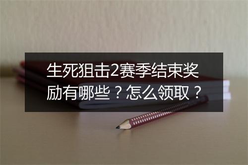 生死狙击2赛季结束奖励有哪些？怎么领取？