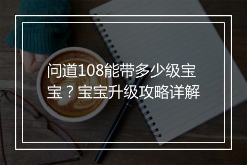 问道108能带多少级宝宝?宝宝升级攻略详解