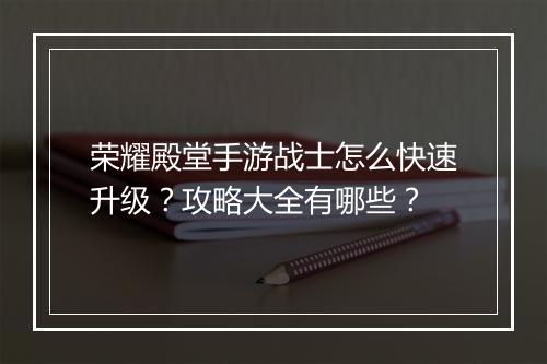 荣耀殿堂手游战士怎么快速升级？攻略大全有哪些？