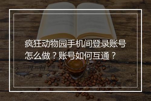 疯狂动物园手机间登录账号怎么做？账号如何互通？