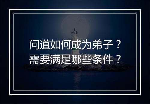问道如何成为弟子？需要满足哪些条件？