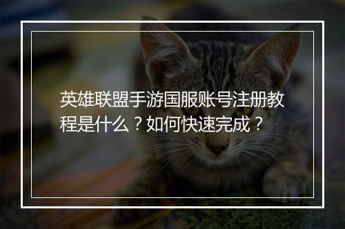 英雄联盟手游国服账号注册教程是什么？如何快速完成？