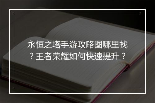 永恒之塔手游攻略图哪里找？王者荣耀如何快速提升？