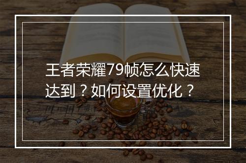 王者荣耀79帧怎么快速达到？如何设置优化？