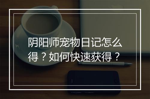 阴阳师宠物日记怎么得？如何快速获得？
