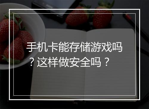 手机卡能存储游戏吗?这样做安全吗?