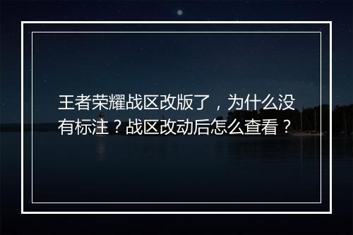 王者荣耀战区改版了，为什么没有标注？战区改动后怎么查看？