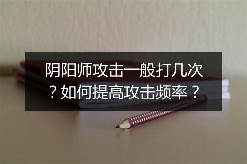 阴阳师攻击一般打几次？如何提高攻击频率？