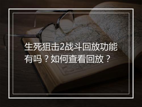 生死狙击2战斗回放功能有吗？如何查看回放？