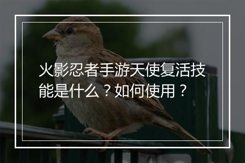 火影忍者手游天使复活技能是什么？如何使用？